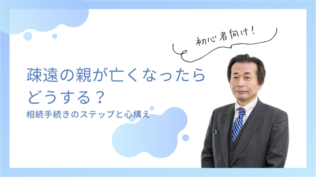 疎遠の親が亡くなったらどうする？相続手続きのステップと心構え