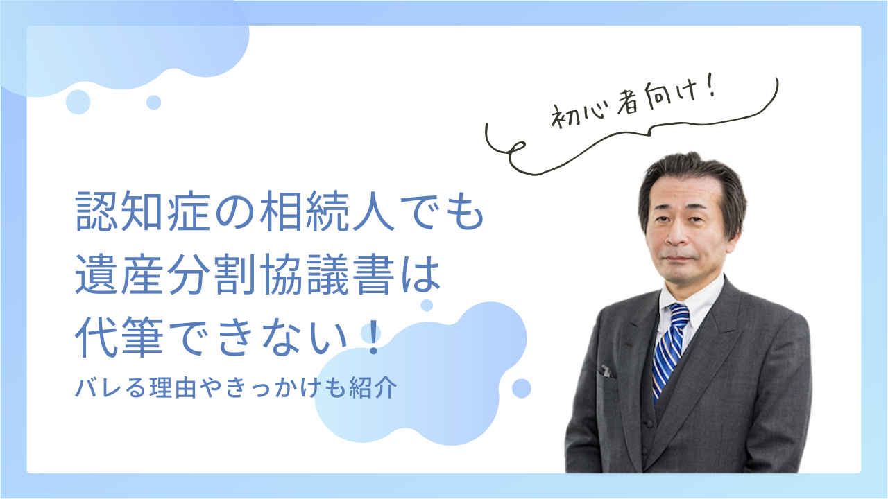 【認知症の相続人がいる場合】遺産分割協議書の代筆は無効！バレる理由やきっかけも紹介