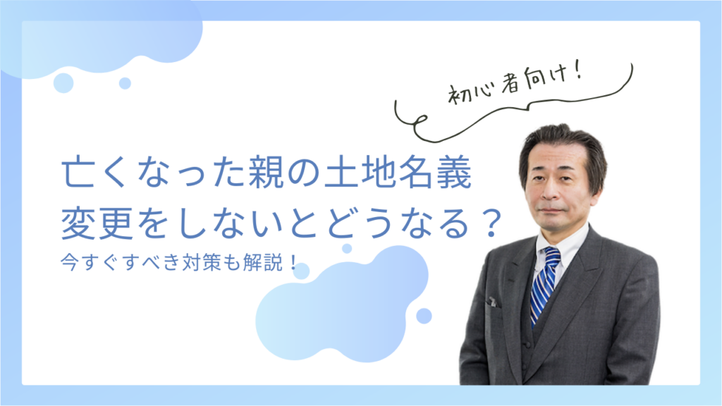 亡くなった親の土地名義変更をしないとどうなる？