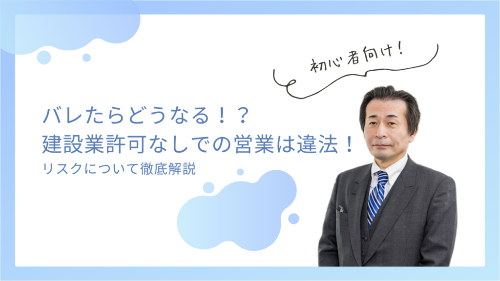 【バレたらどうなる？】建設業許可なしでの営業は違法！リスクと対策