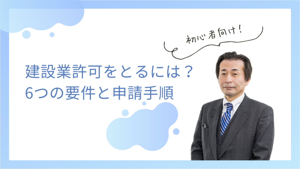 建設業許可をとるには？6つの要件と申請手順をプロが徹底解説！