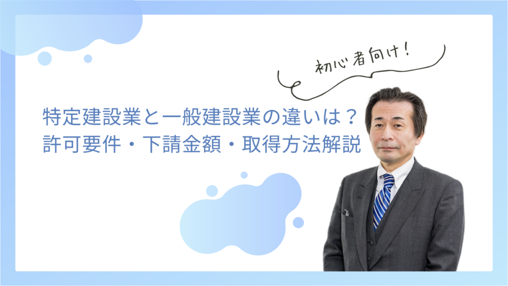 特定建設業と一般建設業の違いは？許可要件・下請金額・取得方法を解説！
