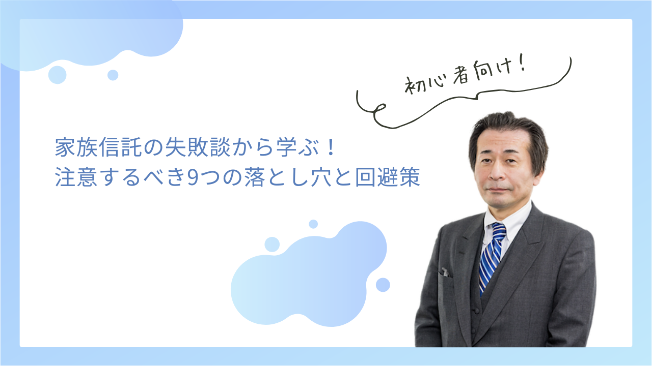 【家族信託の失敗談から学ぶ】注意するべき9つの落とし穴と回避策