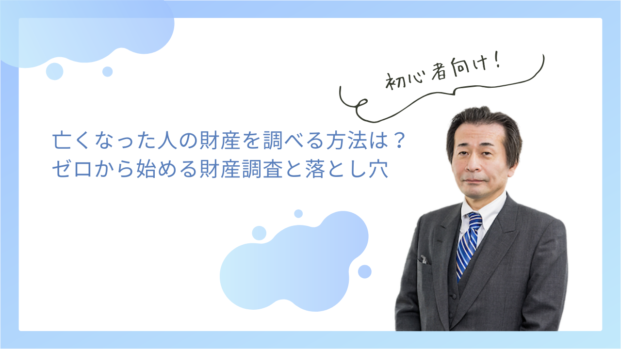 亡くなった人の財産を調べる方法は？ゼロから始める財産調査と落とし穴