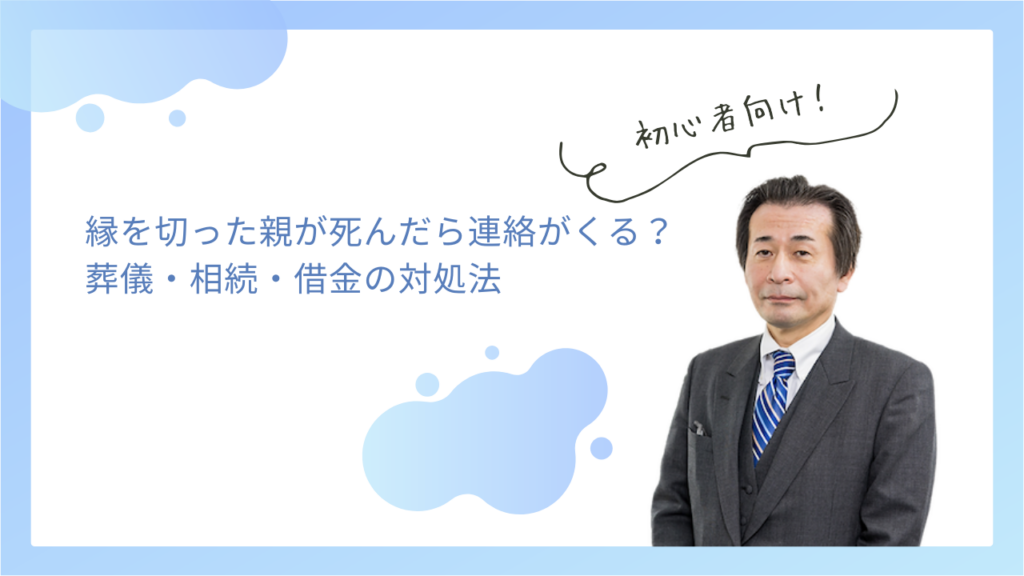 縁を切った親が死んだら連絡がくる？葬儀・相続・借金の対処法