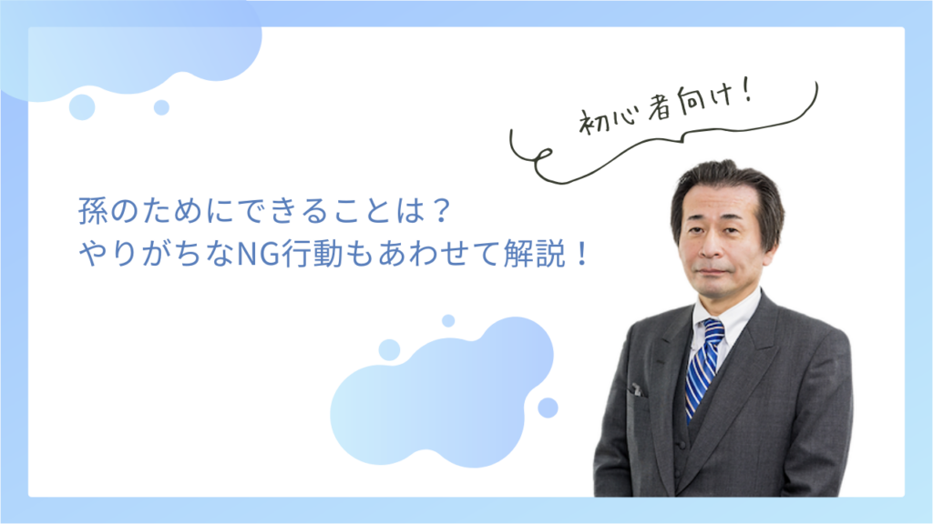 孫のためにできることは？やりがちなNG行動もあわせて解説！