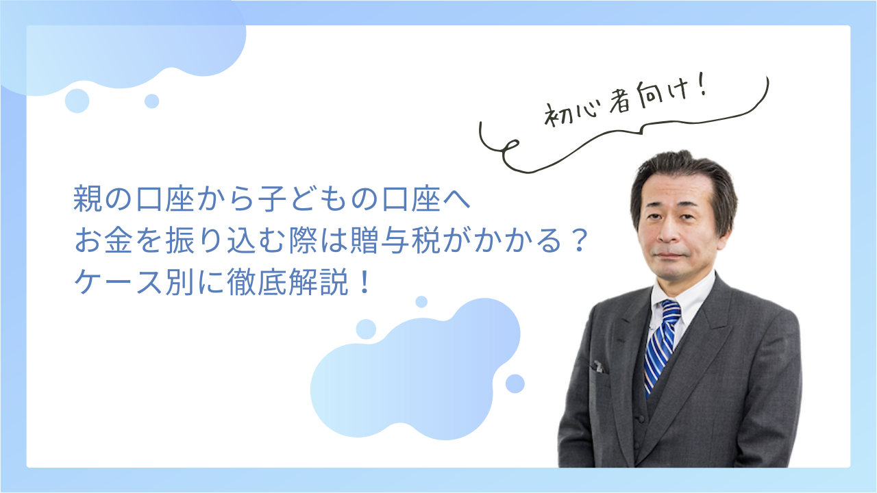 親の口座から子どもの口座へお金を振り込む際は贈与税がかかる？ケース別に徹底解説！