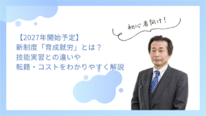 【2027年開始予定】新制度「育成就労」とは？技能実習との違いや転籍・コストをわかりやすく解説