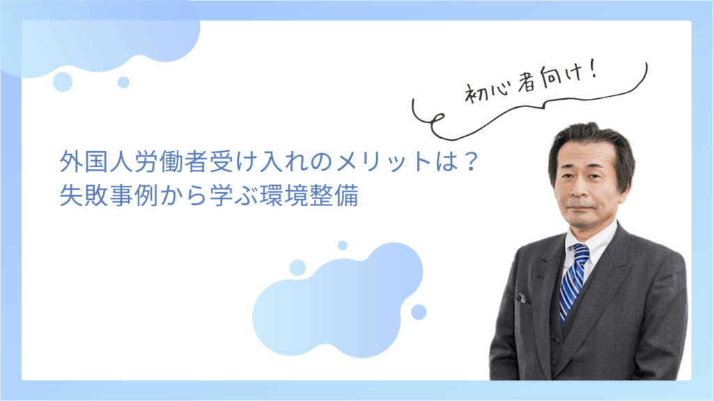 外国人労働者受け入れのメリット・デメリットは？失敗事例から学ぶ環境整備
