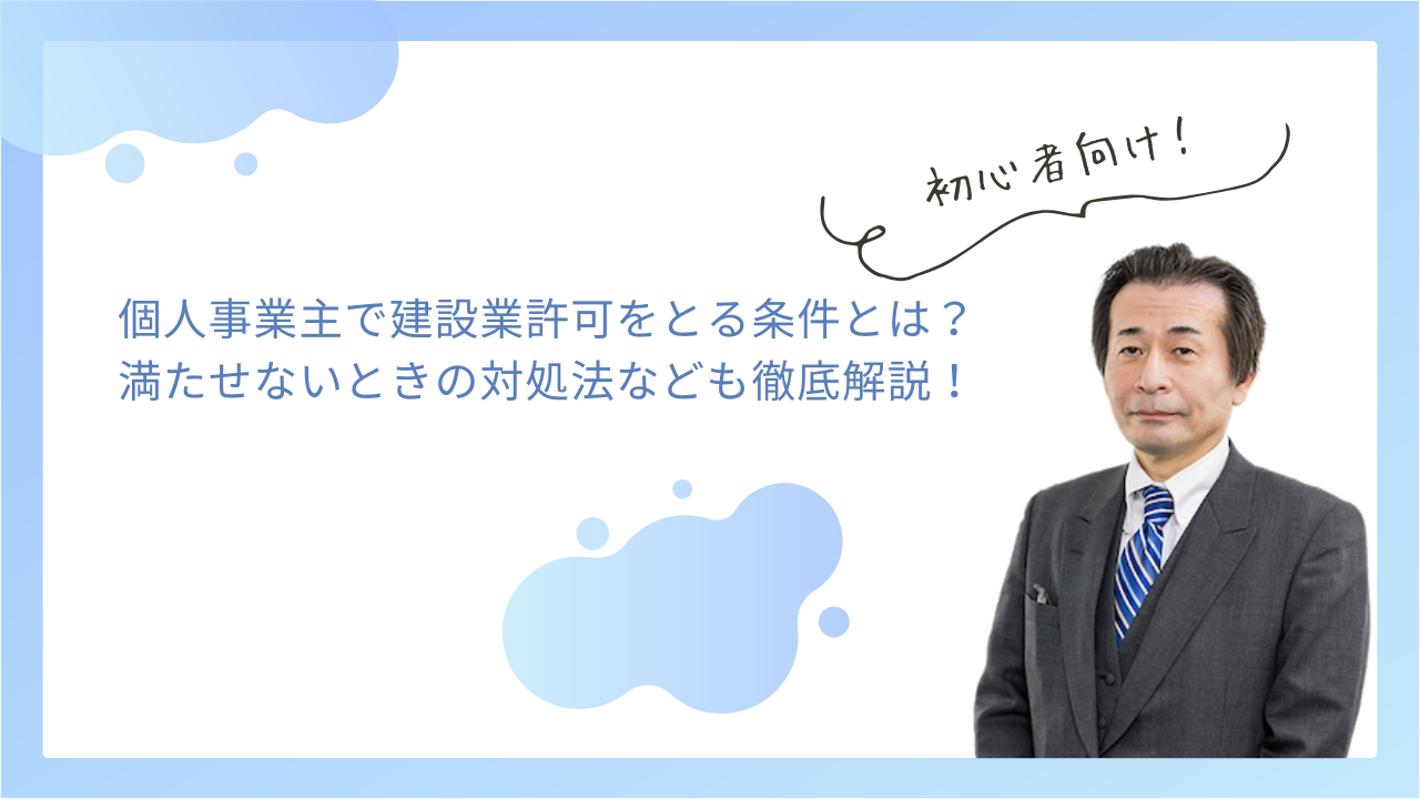 個人事業主で建設業許可をとる条件とは？満たせないときの対処法など徹底解説！