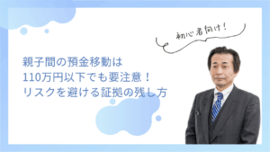親子間の預金移動は110万円以下でも要注意！リスクを避ける証拠の残し方