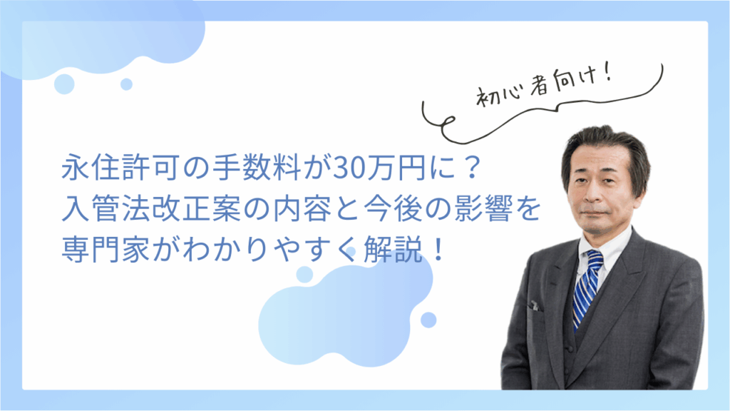永住許可の手数料が30万円に？入管法改正案の内容と今後の影響をわかりやすく解説