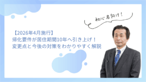 【2026年4月施行】帰化の要件が居住期間「5年→10年」へ引き上げ厳格化！変更点と今後の対策をわかりやすく解説