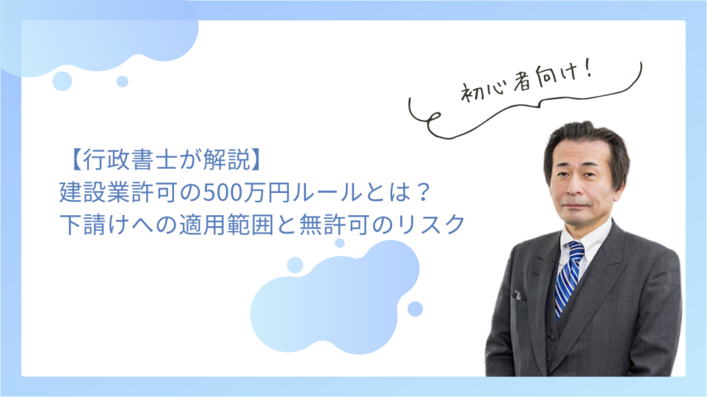 【行政書士が解説】建設業許可の500万円ルールとは？下請けへの適用範囲と無許可のリスク
