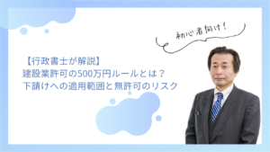 【行政書士が解説】建設業許可の500万円ルールとは？下請けへの適用範囲と無許可のリスク